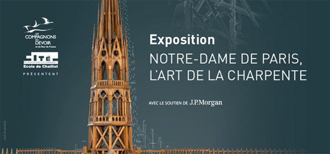 Les Compagnons du devoirs ; Ecole de Chaillot présentent exposition Notre-Dame de Paris L'art de la Charpente avec le soutien de J.P. Morgan